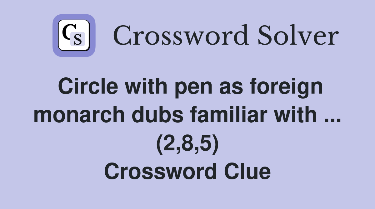 Circle with pen as foreign monarch dubs familiar with (2 8 5